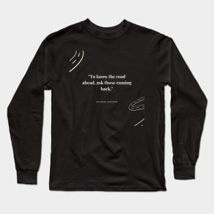 "To know the road ahead, ask those coming back." - Chinese Proverb Inspirational Quote Long Sleeve T-Shirt
